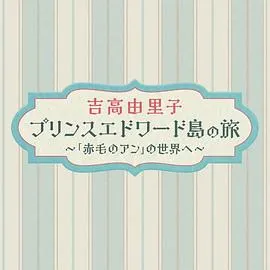 吉高由里子爱德华王子岛之旅～走进《红发安妮》的世界～